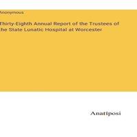 Anonymous Thirty-Eighth Annual Report of the Trustees of the State Lunatic in White