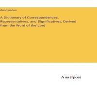 Anonymous A Dictionary of Correspondences, Representatives, and