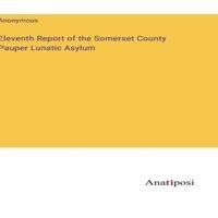 Anonymous Eleventh Report of the Somerset County Pauper Lunatic Asylum in White