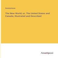 Anonymous The New World; or, The United States & Canada, Illustrated and in White