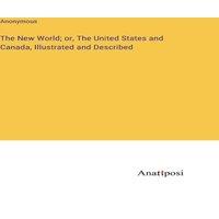 Anonymous The New World; or, The United States & Canada, Illustrated and