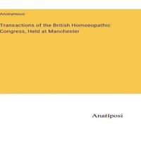 Anonymous Transactions of the British Homoeopathic Congress, Held at in White