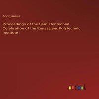 Anonymous Proceedings of the Semi-Centennial Celebration of the Rensselaer in White