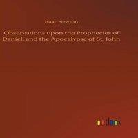 Isaac Newton Observations upon the Prophecies of Daniel, & the Apocalypse of