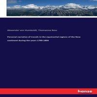 Alexander von Humboldt Personal narrative of travels to the equinoctial regions of the