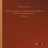 Charles Darwin The Variation of Animals & Plants under Domestication :Volume 2