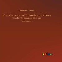 Charles Darwin The Variation of Animals & Plants under Domestication :Volume 1