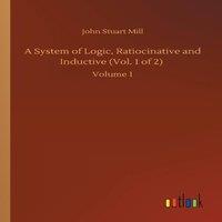 John Stuart Mill A System of Logic, Ratiocinative & Inductive (Vol. 1 of 2) in White