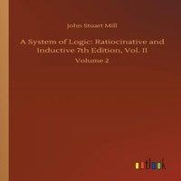 John Stuart Mill A System of Logic: Ratiocinative & Inductive 7th Edition, Vol. in White