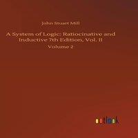 John Stuart Mill A System of Logic: Ratiocinative & Inductive 7th Edition, Vol
