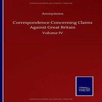 Anonymous Correspondence Concerning Claims Against Great Britain:Volume IV