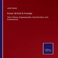 John Smith Ferns: British Foreign:Their History, Organography