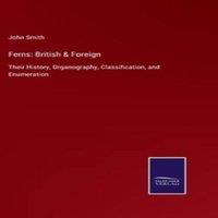 John Smith Ferns: British Foreign:Their History, Organography in White