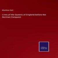 Matthew Hall Lives of the Queens of England before the Norman Conquest