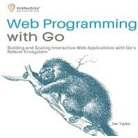 Ian Taylor Web Programming with Go: Building & Scaling Interactive Web