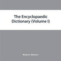 Robert Hunter The Encyclopaedic dictionary; an original work of reference to the
