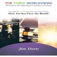 Jim Davis The Three Worldviews: Thriving In the Abundant Freedom of Christ in White