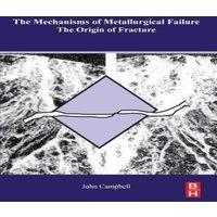John Campbell The Mechanisms of Metallurgical Failure: On the Origin of Fracture
