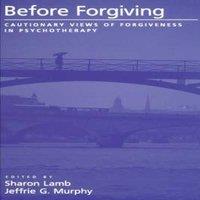 Oxford University Press Before Forgiving: Cautionary Views of Forgiveness in Psychotherapy