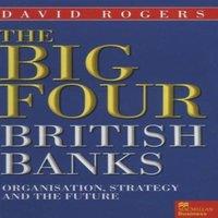 David Rogers The Big Four British Banks : Organisation, Strategy & the Future