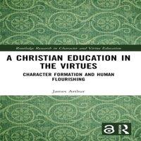 James Arthur A Christian Education in the Virtues: Character Formation and