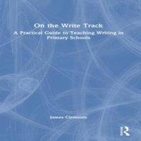 James Clements On the Write Track: A Practical Guide to Teaching Writing in