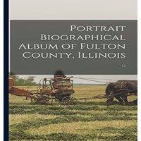 Anonymous Portrait Biographical Album of Fulton County, Illinois .. in White