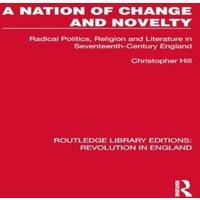 Christopher Hill A Nation of Change & Novelty: Radical Politics, Religion and
