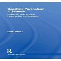 Mark Adams Coaching Psychology in Schools: Enhancing Performance, Development in White