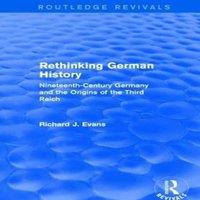 Richard J. Evans Rethinking German History (Routledge Revivals): Nineteenth-Century