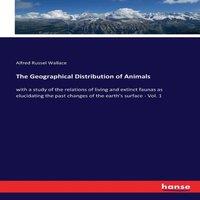 Alfred Russel Wallace The Geographical Distribution of Animals:with a study of the
