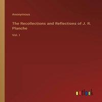 Anonymous The Recollections & Reflections of J. R. Planche:Vol. I