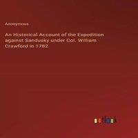 Anonymous An Historical Account of the Expedition against Sandusky under
