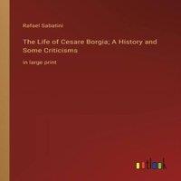 Rafael Sabatini The Life of Cesare Borgia; A History & Some Criticisms :in large