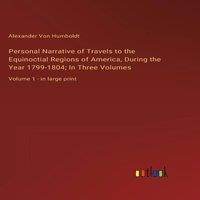 Alexander von Humboldt Personal Narrative of Travels to the Equinoctial Regions of