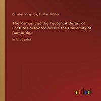 Charles Kingsley The Roman & the Teuton; A Series of Lectures delivered before in White