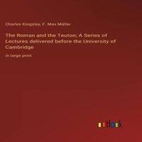 Charles Kingsley The Roman & the Teuton; A Series of Lectures delivered before