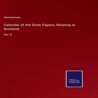 Anonymous Calendar of the State Papers, Relating to Scotland:Vol. II