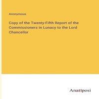 Anonymous Copy of the Twenty-Fifth Report of the Commissioners in Lunacy to