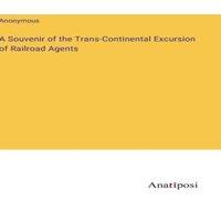 Anonymous A Souvenir of the Trans-Continental Excursion of Railroad Agents