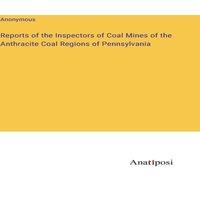 Anonymous Reports of the Inspectors of Coal Mines of the Anthracite Coal in Orange