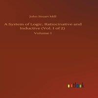 John Stuart Mill A System of Logic, Ratiocinative & Inductive (Vol. 1 of 2)