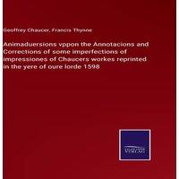 Geoffrey Chaucer Animaduersions vppon the Annotacions & Corrections of some