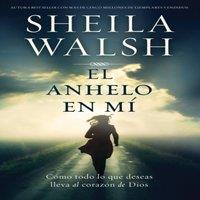 Sheila Walsh El Anhelo En M: Cmo Todo Lo Que Deseas Lleva Al