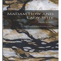 Charles Kingsley Madam How & Lady Why: Or, First Lessons in Earth Lore for