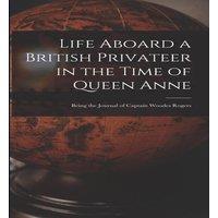 Anonymous Life Aboard a British Privateer in the Time of Queen Anne: Being