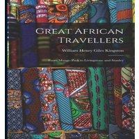 William Henry Giles Kingston Great African Travellers: From Mungo Park to Livingstone and