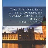Anonymous The Private Life of the Queen, by a Member of the Royal Household in White
