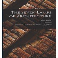 John Ruskin The Seven Lamps of Architecture: Lectures on Architecture and