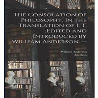 William Anderson The Consolation of Philosophy. In the Translation of I. T. ;edited